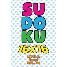 Sudoku 16 x 16 Level 2: Easy! Vol. 40: Play 16x16 Grid Sudoku Easy Level Volumes 1-40 Solve Number P... 平裝版, Independently Published, 英語