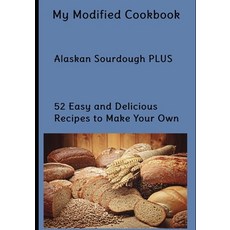 My Modified Cookbook: Alaskan Sourdough PLUS 52 Easy and Delicious Real Food Recipes to Make Your Own 平裝版, Independently Published, 英文