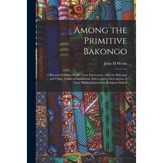 (英文圖書) Among the Primitive Bakongo: a Record of Thirty Years' Close Intercourse With the Bakongo and... 平裝版, Legare Street Press, 英文
