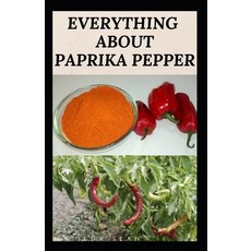 Everything about Paprika Pepper: Paprika Seasoning Pepper Spicies Recipes Health Benefits and Other... 平裝版, Independently Published, 英文