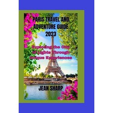 (英文圖書) Paris Travel and Adventure Guide 2023: Exploring the City of Lights Through Unique Experiences 平裝版, Independently Published, 英文