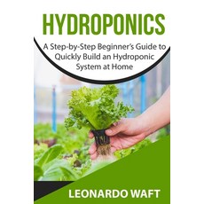 Hydroponics: A Step-by-Step Beginner's Guide to Quickly Build an Hydroponic System at Home 平裝版, Independently Published, 英語