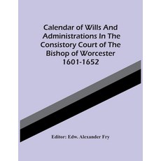 Calendar Of Wills And Administrations In The Consistory Court Of The Bishop Of Worcester 1601-1652 平裝版, Alpha Edition, 英文