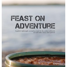 Feast on Adventure: Lightweight scrumptious recipes for the outdoor enthusiast. Just add water. Sce... 精裝版, FriesenPress, 英文