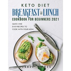 Keto Diet Breakfast and Lunch Cookbook for Beginners 2021: Quick and Easy Recipes To Cook with Your Mom 平裝版, Isabel Torres, 英文