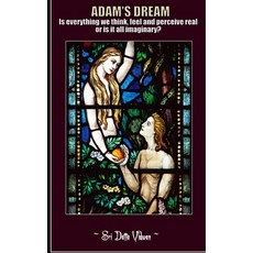 Adam's Dream: Is everything we think feel and perceive real or is it all imaginary? 平裝版, Independently Published, 英文