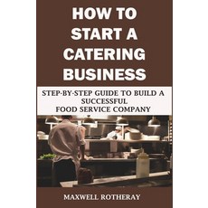 How to Start a Catering Business: Step-By-Step Guide to Build a Successful Food Service Company 平裝版, Independently Published, 英文