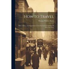 (英文圖書) How to Travel: Hints Advice and Suggestions to Travelers by Land and Sea all Over the Globe 平裝版, Legare Street Press, 英文