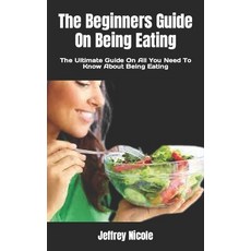 (英文圖書) The Beginners Guide On Being Eating: The Ultimate Guide On All You Need To Know About Being E... 平裝版, Independently Published, 英文
