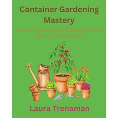 (英文圖書) Container Gardening Mastery: Unlock the Secrets to Growing Stunning Plants in Small Spaces 平裝版, Independently Published, 英文