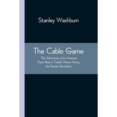 The Cable Game: The Adventures of an American Press-Boat in Turkish Waters During the Russian Revolu... 平裝版, Alpha Edition, 英文