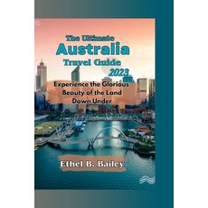 (英文圖書) The Ultimate Australia Travel Guide 2023: Experience the Glorious Beauty of the Land Down Under 平裝版, Independently Published, 英文