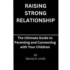 (英文圖書) Raising strong relationship: The Ultimate Guide to Parenting and Connecting with Your Children 平裝版, Independently Published, 英文
