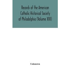 Records of the American Catholic Historical Society of Philadelphia (Volume XIII) 平裝版, Alpha Edition, 英語
