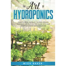 The art of Hydroponics: Learn To Grow and Enjoy the Fresh Organic Vegetables and Fruits All Year Rou... 平裝版, Independently Published, 英文