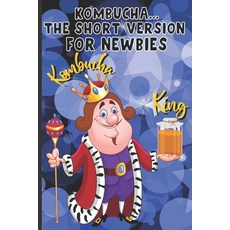 (英文圖書) Kombucha...The Short Version for Newbies: Kombucha King: All That You Will Need To Make Great... 平裝版, Independently Published, 英文