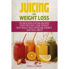 Juicing for Weight Loss: 101 Delicious Juicing Recipes That Help You Lose Weight Naturally Fast Inc... 平裝版, Independently Published, 英文