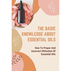 (英文圖書) The Basic Knowledge About Essential Oils: How To Proper And Incorrect Utilization Of Essentia... 平裝版, Independently Published, 英文