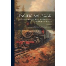 (英文圖書) Pacific Railroad: To Accompany Bill H.R. No. 646. April 13 1860 平裝版, Legare Street Press, 英文