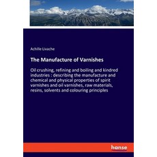 The Manufacture of Varnishes: Oil crushing refining and boiling and kindred industries: describing ... 平裝版, Hansebooks, 英文