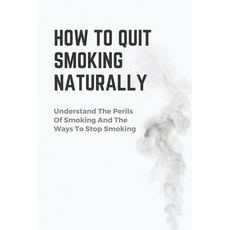 (英文圖書) How To Quit Smoking Naturally: Understand The Perils Of Smoking And The Ways To Stop Smoking:... 平裝版, Independently Published, 英文