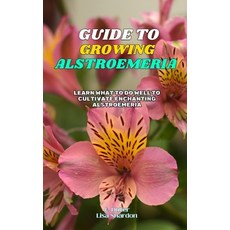 (英文圖書) Guide to Growing Alstroemeria: Learn what to do well to cultivate enchanting Al... 平裝版, Independently Published, 英文