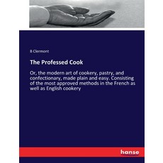 (英文圖書) The Professed Cook: Or the modern art of cookery pastry and confectionary made plain and ... 平裝版, Hansebooks, 英文