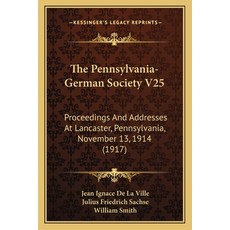 The Pennsylvania-German Society V25: Proceedings And Addresses At Lancaster Pennsylvania November ... 平裝版, Kessinger Publishing, 英文
