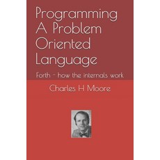 Programming A Problem Oriented Language: Forth - how the internals work 平裝版, Independently Published, 英文