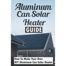 (英文圖書) Aluminum Can Solar Heater Guide: How To Make Your Own DIY Aluminum Can Solar Heater 平裝版, Independently Published, 英文