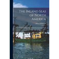(英文圖書) The Inland Seas of North America; and The Natural and Industrial Productions of Canada With ... 平裝版, Legare Street Press, 英文