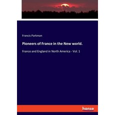 Pioneers of France in the New world.: France and England in North America - Vol. 1 平裝版, Hansebooks, 英文