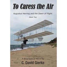 To Caress the Air: Augustus Herring and the Dawn of Flight. Book Two 精裝版, Write Associates LLC, 英文