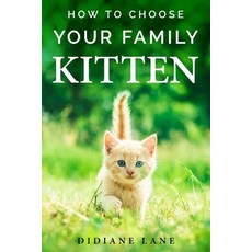 How to Choose Your Family Kitten: The Art of Raising a Kitten a Practical Guide to Make Them Part o... 平裝版, Independently Published, 英文
