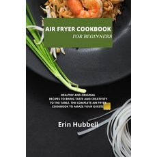 Air Fryer Cookbook for Beginners: Healthy and Original Recipes to Bring Taste and Creativity to the ... 平裝版, Erin Hubbell, 英文