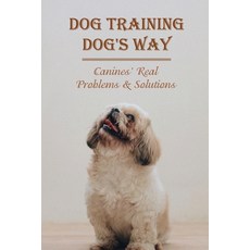 (英文圖書) Dog Training Dog's Way: Canines' Real Problems & Solutions: How To Care For Your Dog'S Basic ... 平裝版, Independently Published, 英文