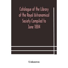 Catalogue of the Library of the Royal Astronomical Society Compiled to June 1884 平裝版, Alpha Edition, 英文
