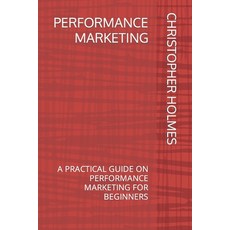 (英文圖書) Performance Marketing: A Practical Guide on Performance Marketing for Beginners 平裝版, Independently Published, 英文