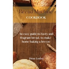 (英文圖書) Bread Machine Cookbook: An easy guide to tasty and fragrant bread to make home baking a breeze 精裝版, Dean Loxley, 英文