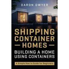 Shipping Container Homes: Building a Home Using Containers - A Simple How to Guide for Beginners 平裝版, Independently Published, 英文