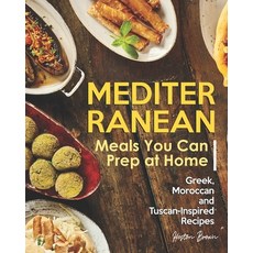 Mediterranean Meals You Can Prep at Home: Greek Moroccan and Tuscan-Inspired Recipes 平裝版, Independently Published, 英文