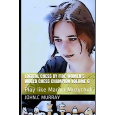 Logical Chess by Fide Women's World Chess Champion volume 6: : Play like Mariya Muzychuk 平裝版, Independently Published, 英文