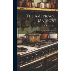 (英文圖書) The American Matron: Or Practical and Scientific Cookery 精裝版, Legare Street Press, 英文