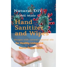 Natural DIY Homemade Hand Sanitizer and Wipes Recipes with natural essential oils for Healthy Living... 平裝版, Independently Published, 英文