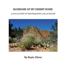 Blossoms of My Desert Home: A collection of photography art & poetry 精裝版, Kayla Oliver, 英文