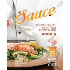 (英文圖書) Sauce Recipes You'll Want for Everything - Book 4: Not Only Tasty but Also Healthy Sauces 平裝版, Independently Published, 英文