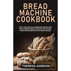 Bread Machine Cookbook: Tasty and Healthy Homemade Recipes for Your Favorite Bread Snacks. Step by ... 精裝版, Theresa Gordon, 英文