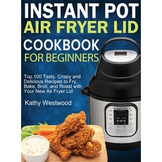Instant Pot Air Fryer Lid Cookbook for Beginners: Top 100 Tasty Crispy and Delicious Recipes to Fry... 精裝版, Kathy Westwood, 英文