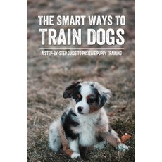 (英文圖書) The Smart Ways To Train Dogs: A Step-By-Step Guide To Positive Puppy Training: Training Tips ... 平裝版, Independently Published, 英文