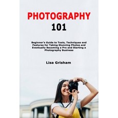 Photography 101: Beginner's Guide to Tools Techniques and Features for Taking Stunning Photos and E... 平裝版, Independently Published, 英文